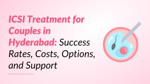 ICSI Treatment for Couples in Hyderabad