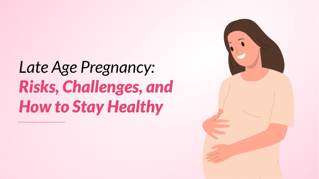Late Age Pregnancy: Risks, Challenges, and How to Stay Healthy