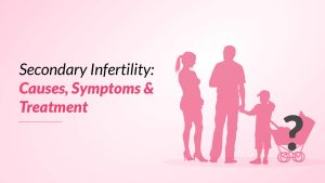 Secondary Infertility: Causes, Symptoms & Treatment
