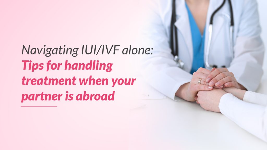 Navigating IUI/IVF Alone: Tips for Handling Treatment When Your Partner is Abroad